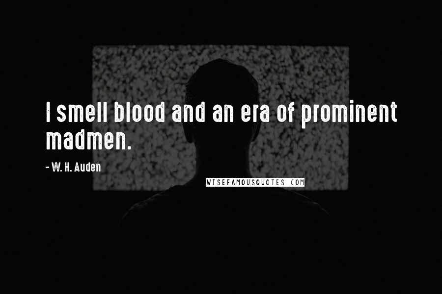 W. H. Auden Quotes: I smell blood and an era of prominent madmen.