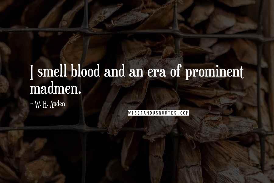 W. H. Auden Quotes: I smell blood and an era of prominent madmen.