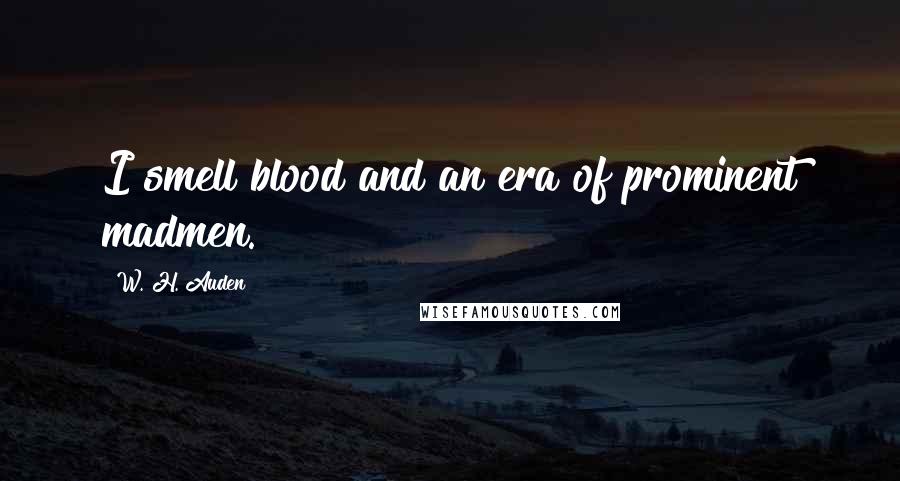 W. H. Auden Quotes: I smell blood and an era of prominent madmen.