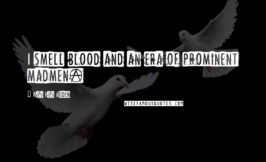 W. H. Auden Quotes: I smell blood and an era of prominent madmen.