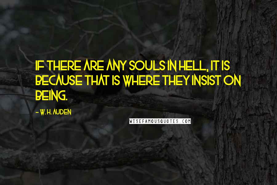 W. H. Auden Quotes: If there are any souls in hell, it is because that is where they insist on being.