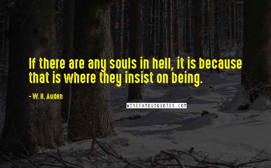 W. H. Auden Quotes: If there are any souls in hell, it is because that is where they insist on being.