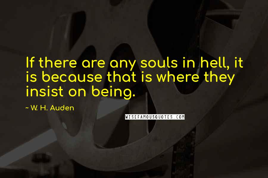 W. H. Auden Quotes: If there are any souls in hell, it is because that is where they insist on being.