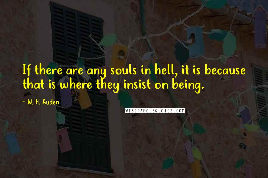 W. H. Auden Quotes: If there are any souls in hell, it is because that is where they insist on being.