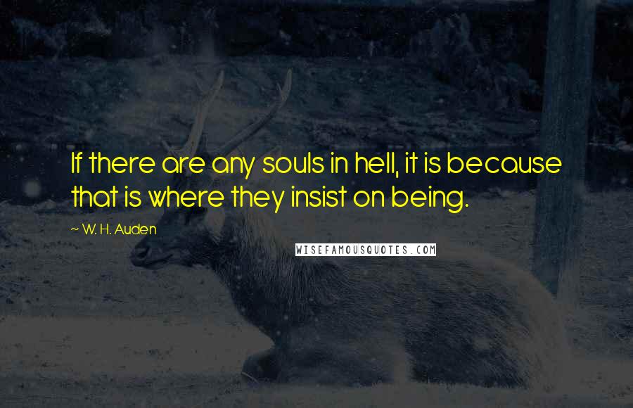 W. H. Auden Quotes: If there are any souls in hell, it is because that is where they insist on being.