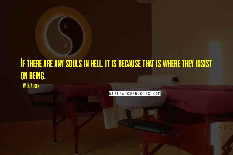 W. H. Auden Quotes: If there are any souls in hell, it is because that is where they insist on being.