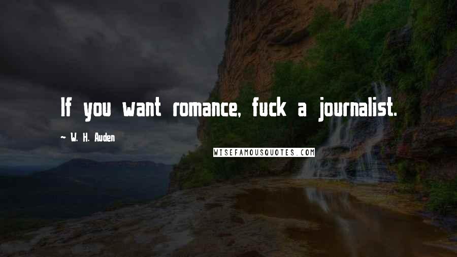 W. H. Auden Quotes: If you want romance, fuck a journalist.