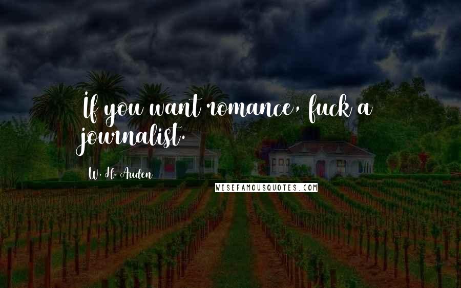 W. H. Auden Quotes: If you want romance, fuck a journalist.