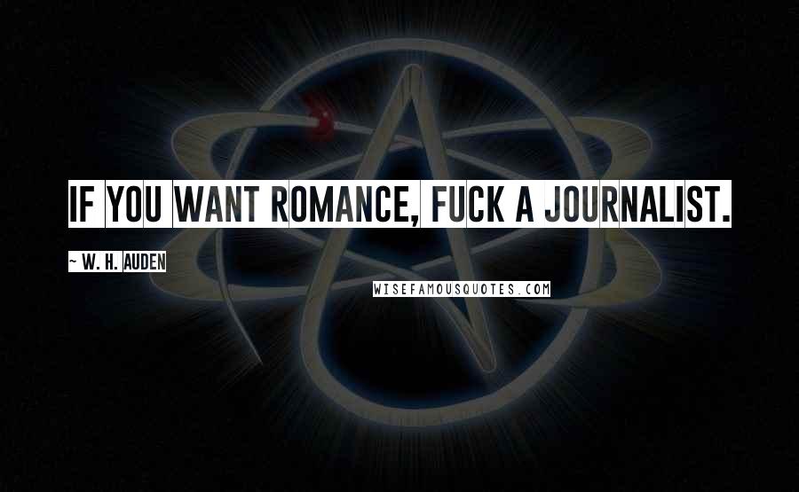 W. H. Auden Quotes: If you want romance, fuck a journalist.