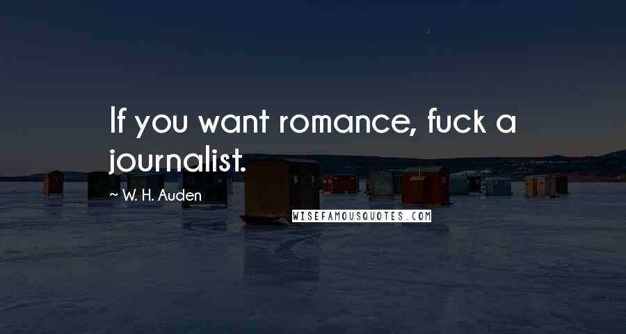 W. H. Auden Quotes: If you want romance, fuck a journalist.