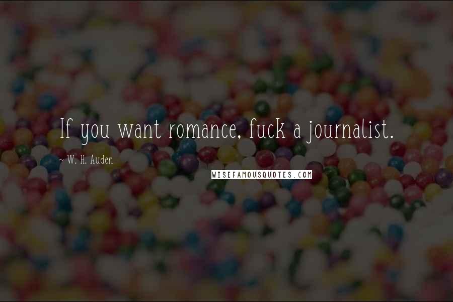 W. H. Auden Quotes: If you want romance, fuck a journalist.