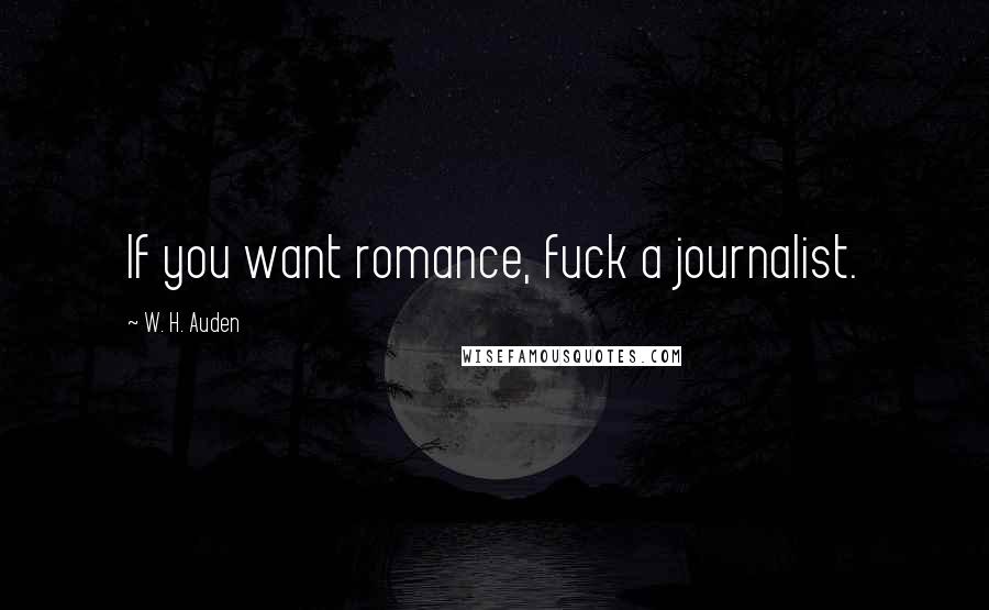 W. H. Auden Quotes: If you want romance, fuck a journalist.