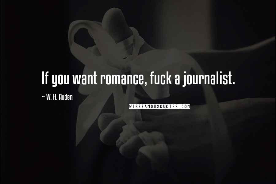 W. H. Auden Quotes: If you want romance, fuck a journalist.