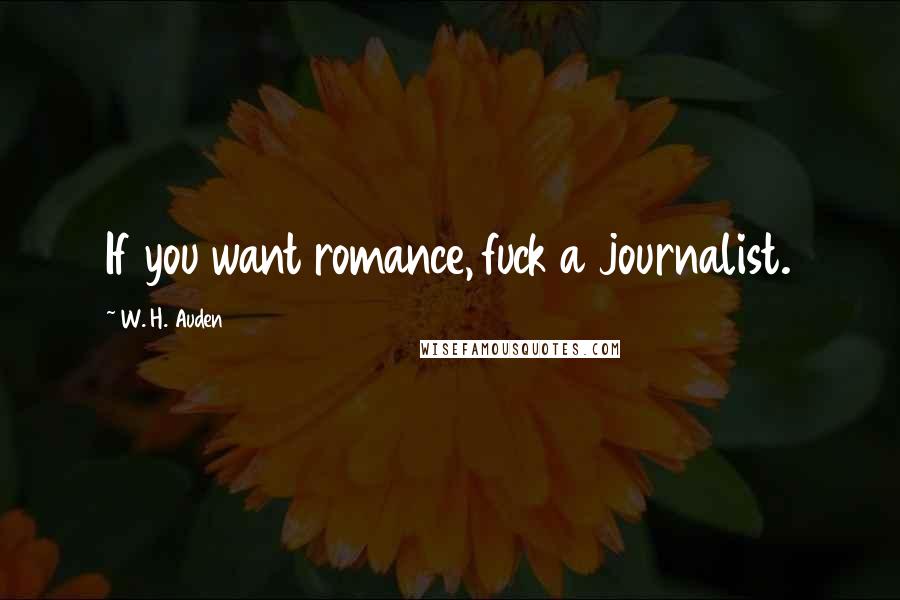 W. H. Auden Quotes: If you want romance, fuck a journalist.