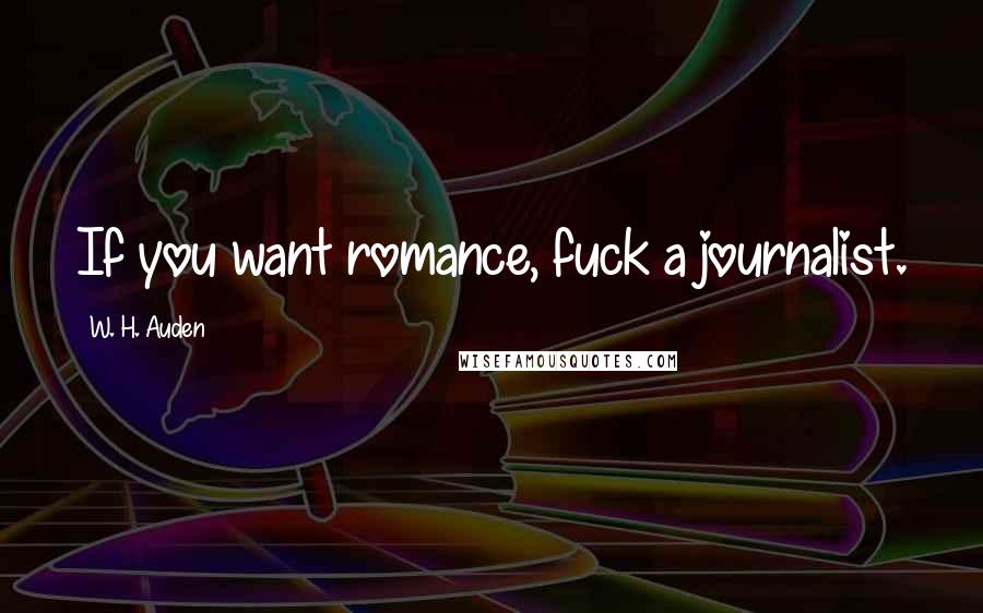 W. H. Auden Quotes: If you want romance, fuck a journalist.