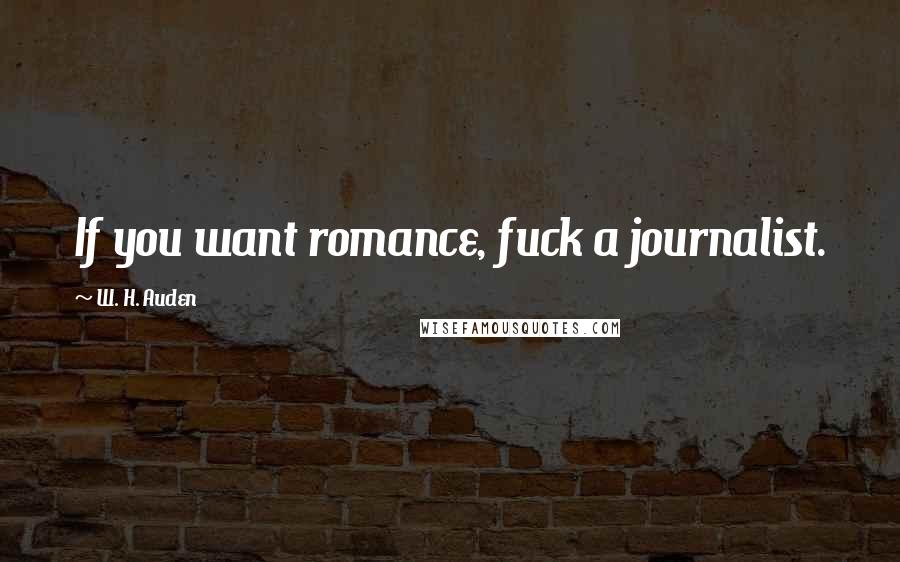 W. H. Auden Quotes: If you want romance, fuck a journalist.