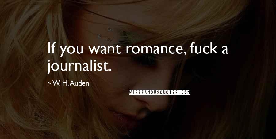 W. H. Auden Quotes: If you want romance, fuck a journalist.