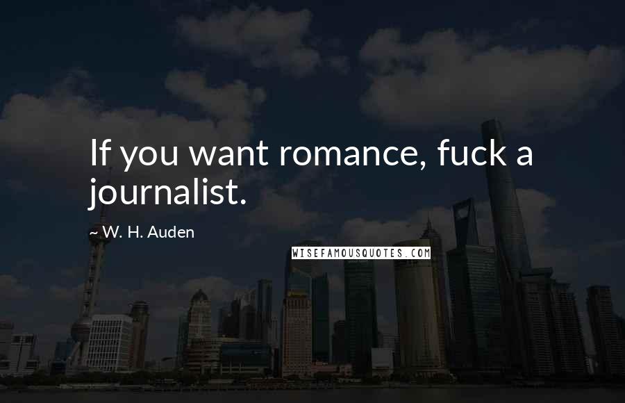 W. H. Auden Quotes: If you want romance, fuck a journalist.