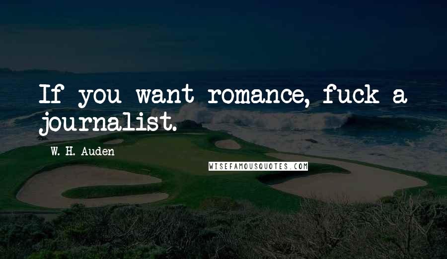 W. H. Auden Quotes: If you want romance, fuck a journalist.