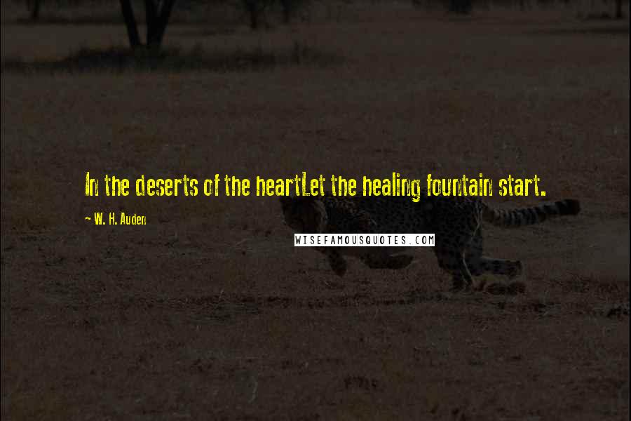 W. H. Auden Quotes: In the deserts of the heartLet the healing fountain start.