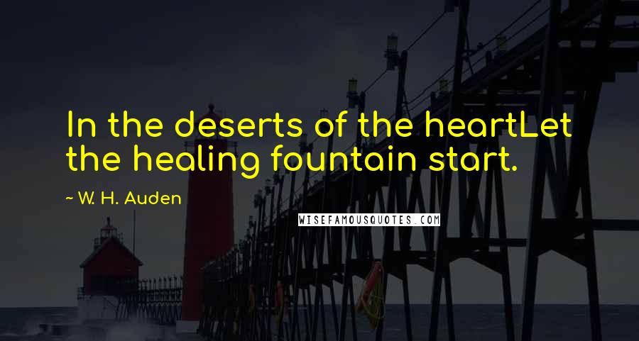 W. H. Auden Quotes: In the deserts of the heartLet the healing fountain start.