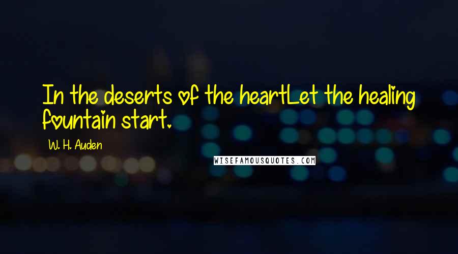 W. H. Auden Quotes: In the deserts of the heartLet the healing fountain start.