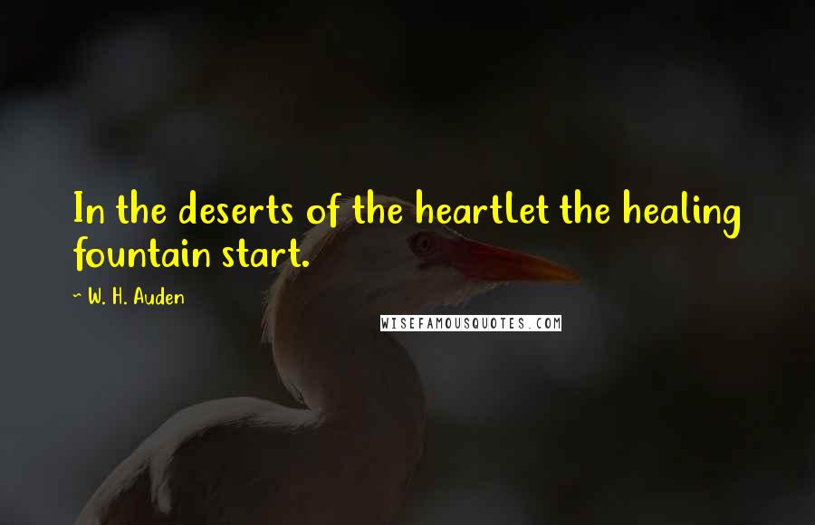 W. H. Auden Quotes: In the deserts of the heartLet the healing fountain start.