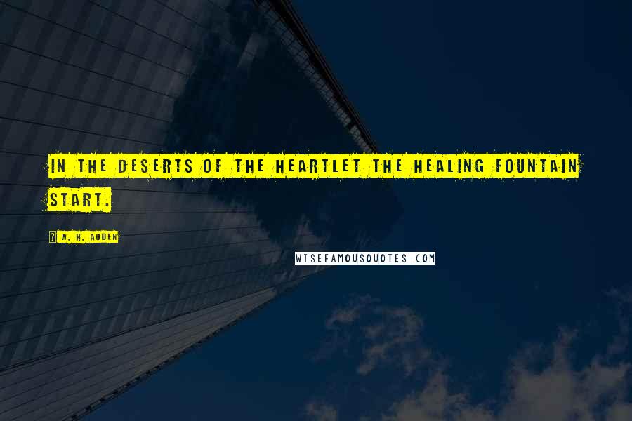 W. H. Auden Quotes: In the deserts of the heartLet the healing fountain start.