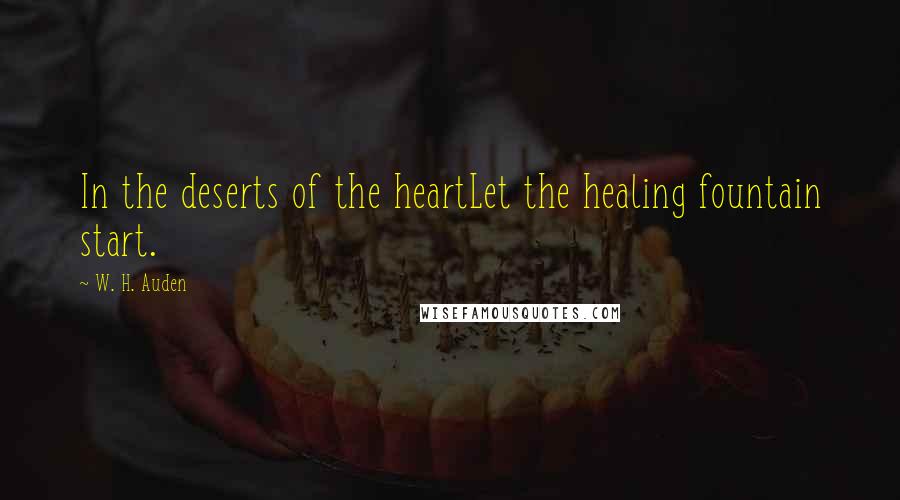 W. H. Auden Quotes: In the deserts of the heartLet the healing fountain start.