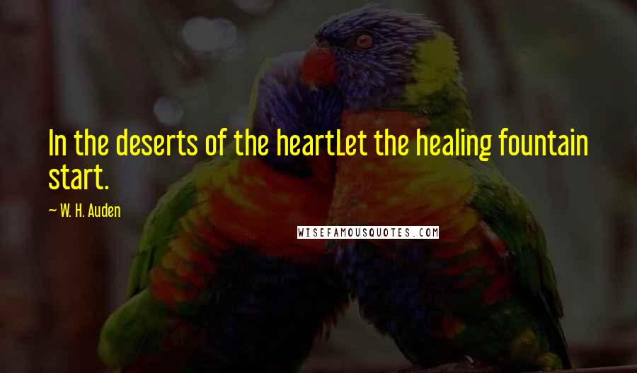 W. H. Auden Quotes: In the deserts of the heartLet the healing fountain start.