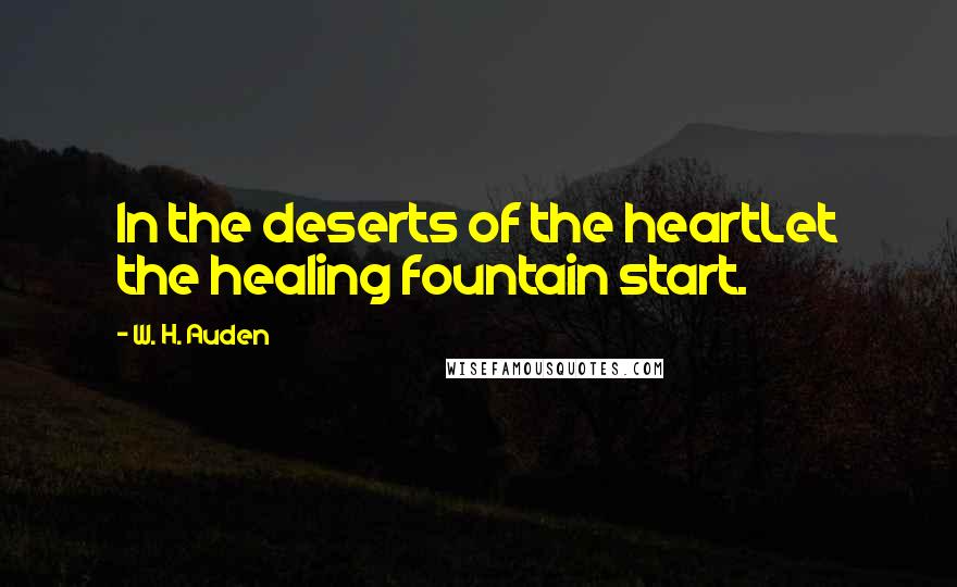 W. H. Auden Quotes: In the deserts of the heartLet the healing fountain start.