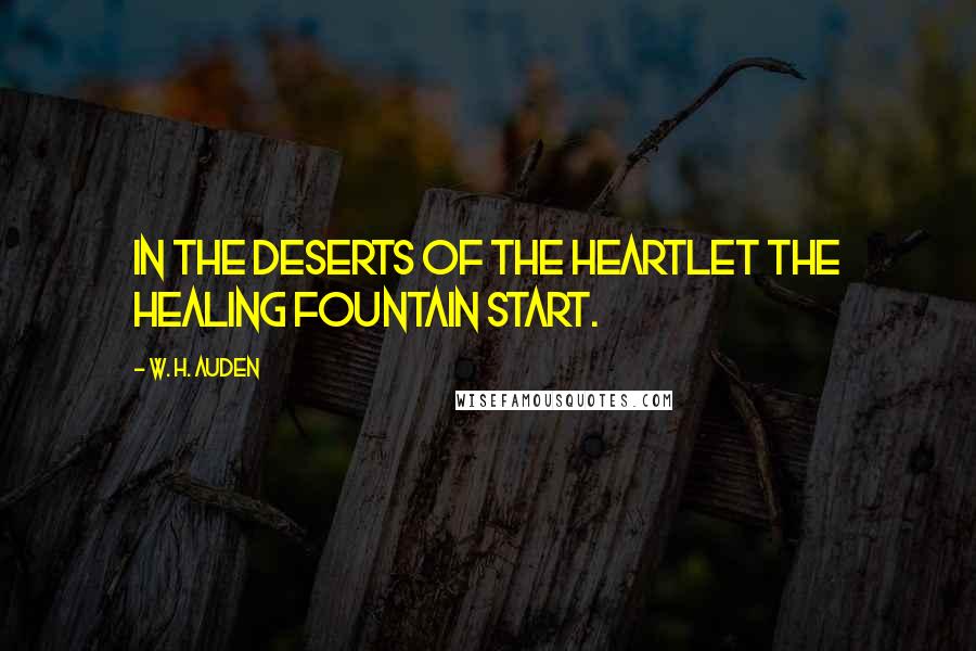 W. H. Auden Quotes: In the deserts of the heartLet the healing fountain start.