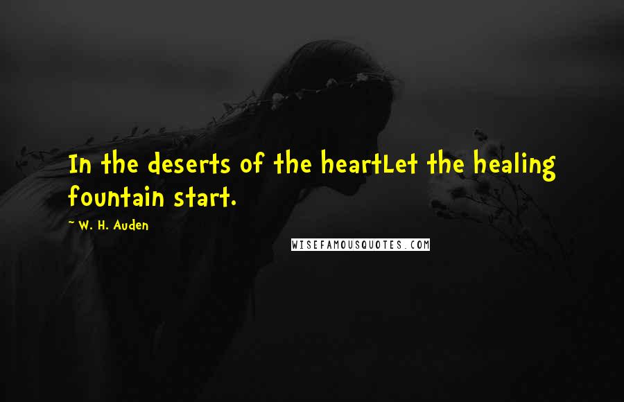 W. H. Auden Quotes: In the deserts of the heartLet the healing fountain start.