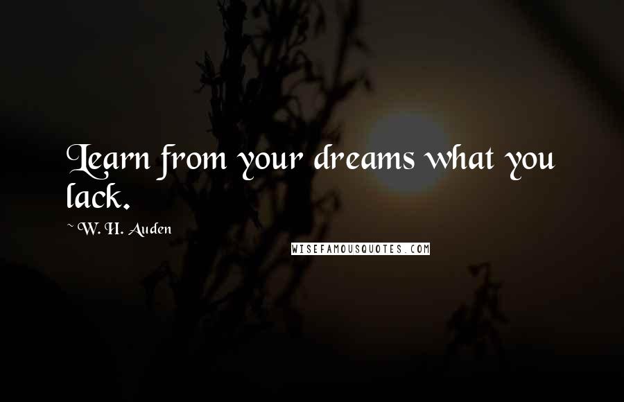 W. H. Auden Quotes: Learn from your dreams what you lack.