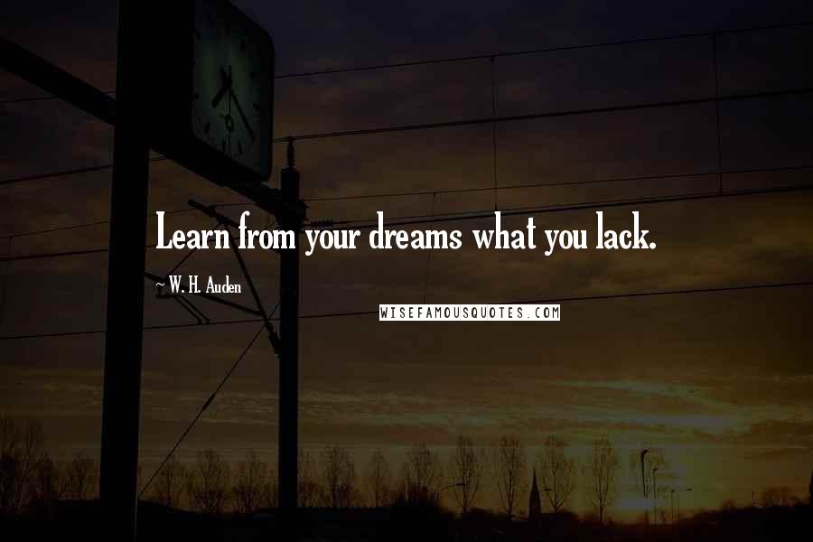 W. H. Auden Quotes: Learn from your dreams what you lack.