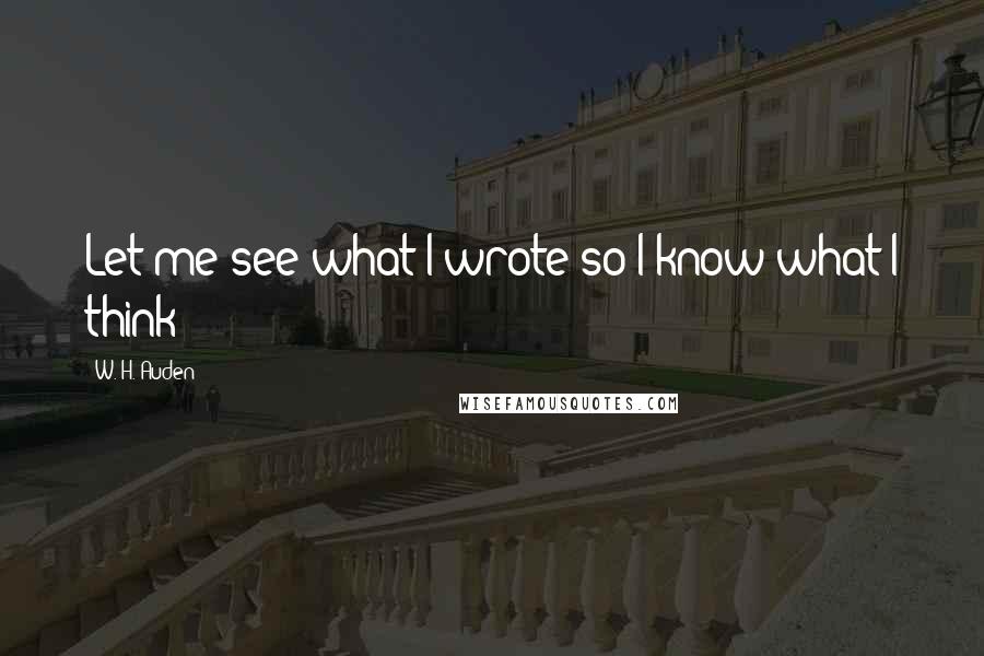 W. H. Auden Quotes: Let me see what I wrote so I know what I think