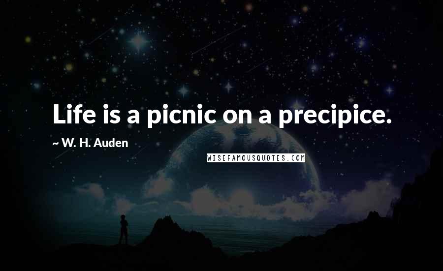 W. H. Auden Quotes: Life is a picnic on a precipice.