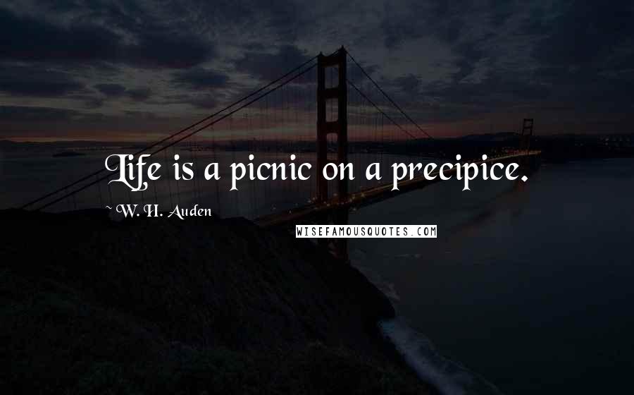 W. H. Auden Quotes: Life is a picnic on a precipice.