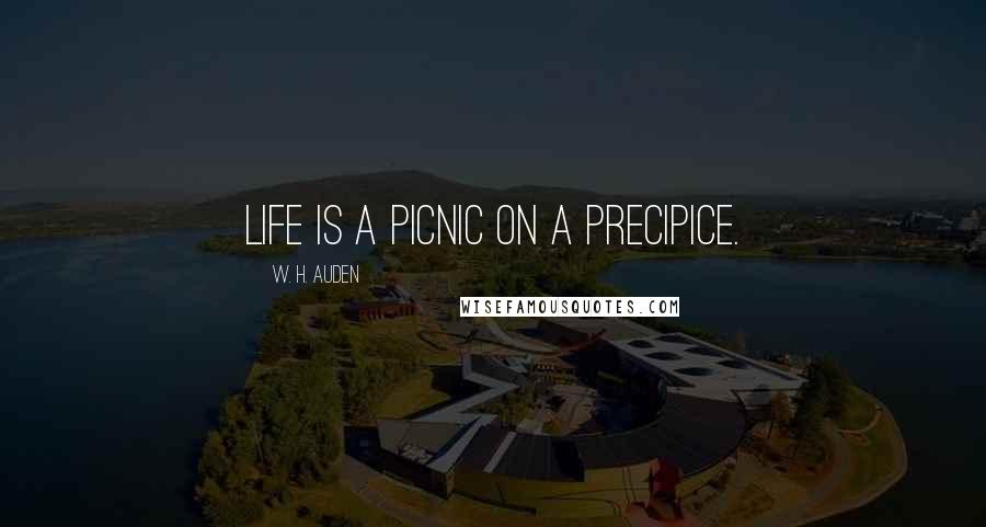 W. H. Auden Quotes: Life is a picnic on a precipice.