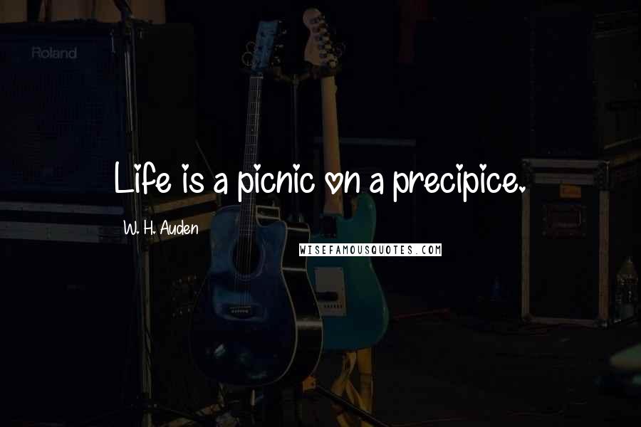 W. H. Auden Quotes: Life is a picnic on a precipice.