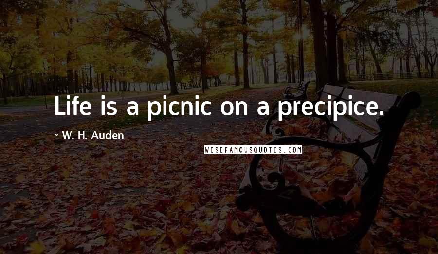 W. H. Auden Quotes: Life is a picnic on a precipice.