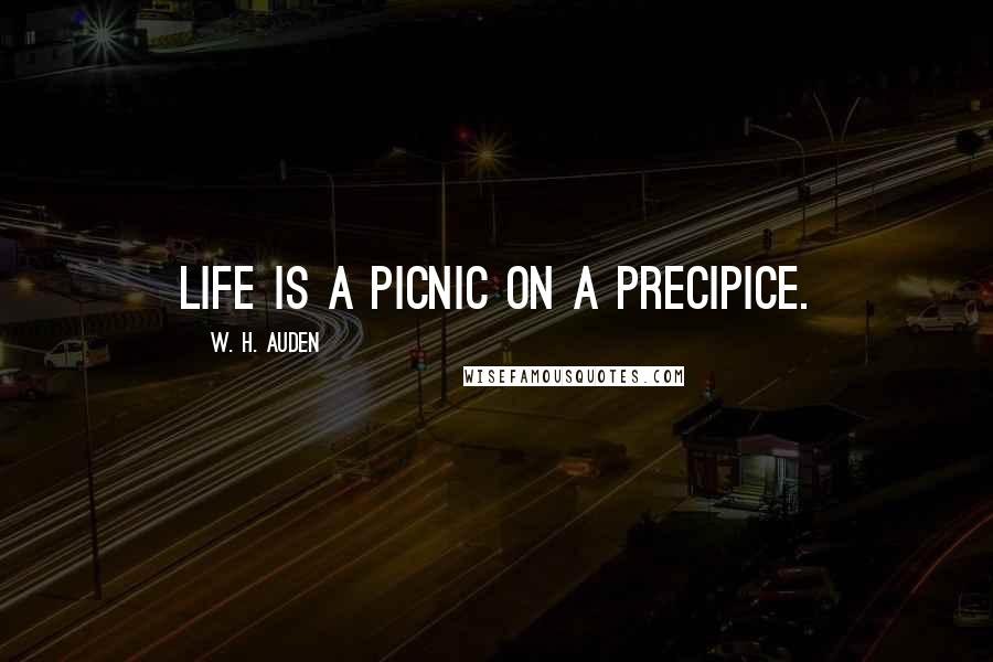 W. H. Auden Quotes: Life is a picnic on a precipice.
