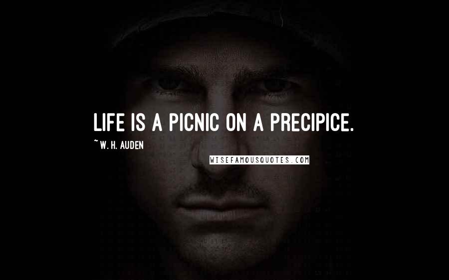 W. H. Auden Quotes: Life is a picnic on a precipice.