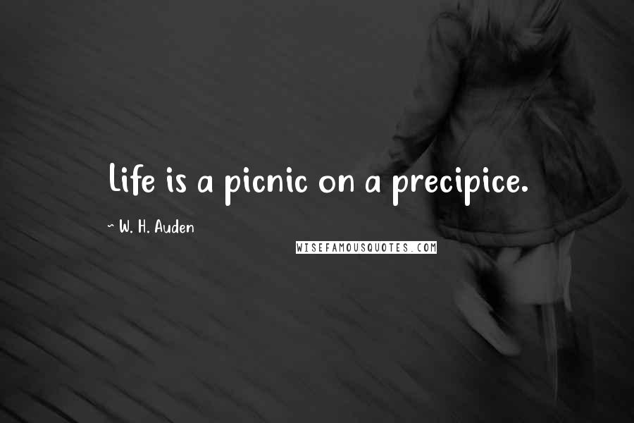 W. H. Auden Quotes: Life is a picnic on a precipice.