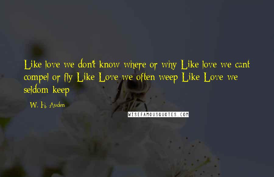 W. H. Auden Quotes: Like love we don't know where or why Like love we cant compel or fly Like Love we often weep Like Love we seldom keep