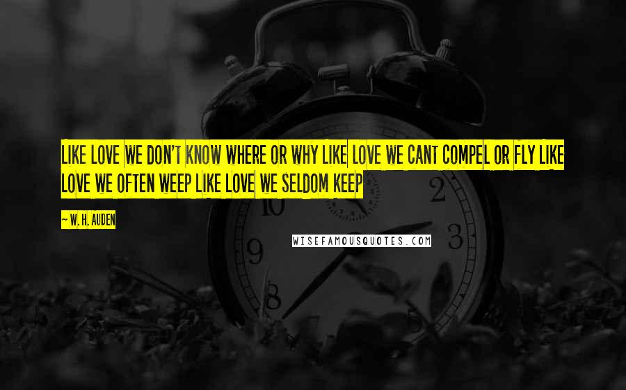 W. H. Auden Quotes: Like love we don't know where or why Like love we cant compel or fly Like Love we often weep Like Love we seldom keep