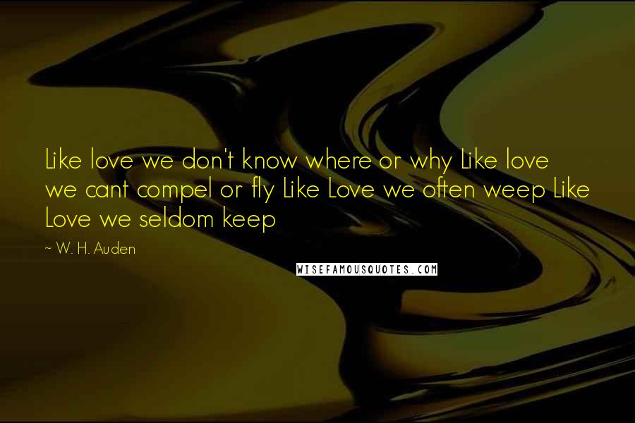 W. H. Auden Quotes: Like love we don't know where or why Like love we cant compel or fly Like Love we often weep Like Love we seldom keep