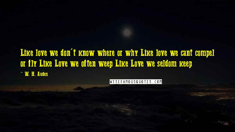 W. H. Auden Quotes: Like love we don't know where or why Like love we cant compel or fly Like Love we often weep Like Love we seldom keep