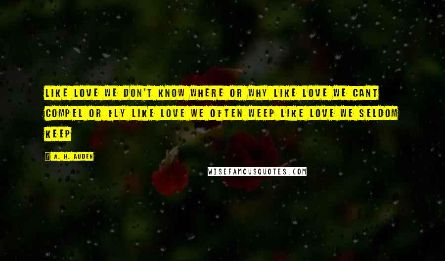 W. H. Auden Quotes: Like love we don't know where or why Like love we cant compel or fly Like Love we often weep Like Love we seldom keep