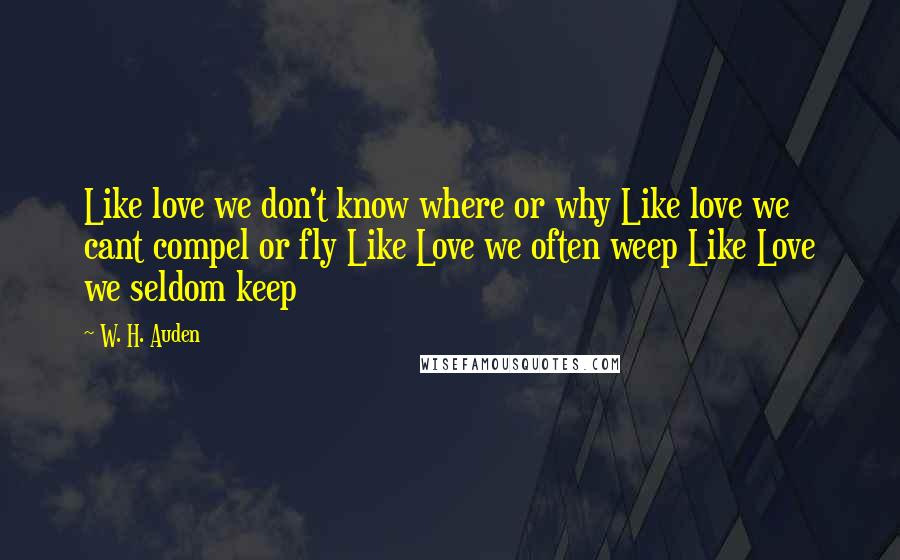 W. H. Auden Quotes: Like love we don't know where or why Like love we cant compel or fly Like Love we often weep Like Love we seldom keep